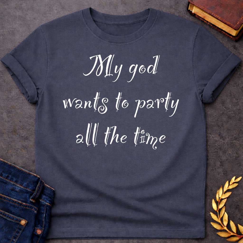 Dark Heather T-shirt graphic white text featuring whimsical hand-lettered calligraphy-style text reading "My god wants to party all the time" — a humorous nod to Dionysus, the Greek God of Wine and Revelry
