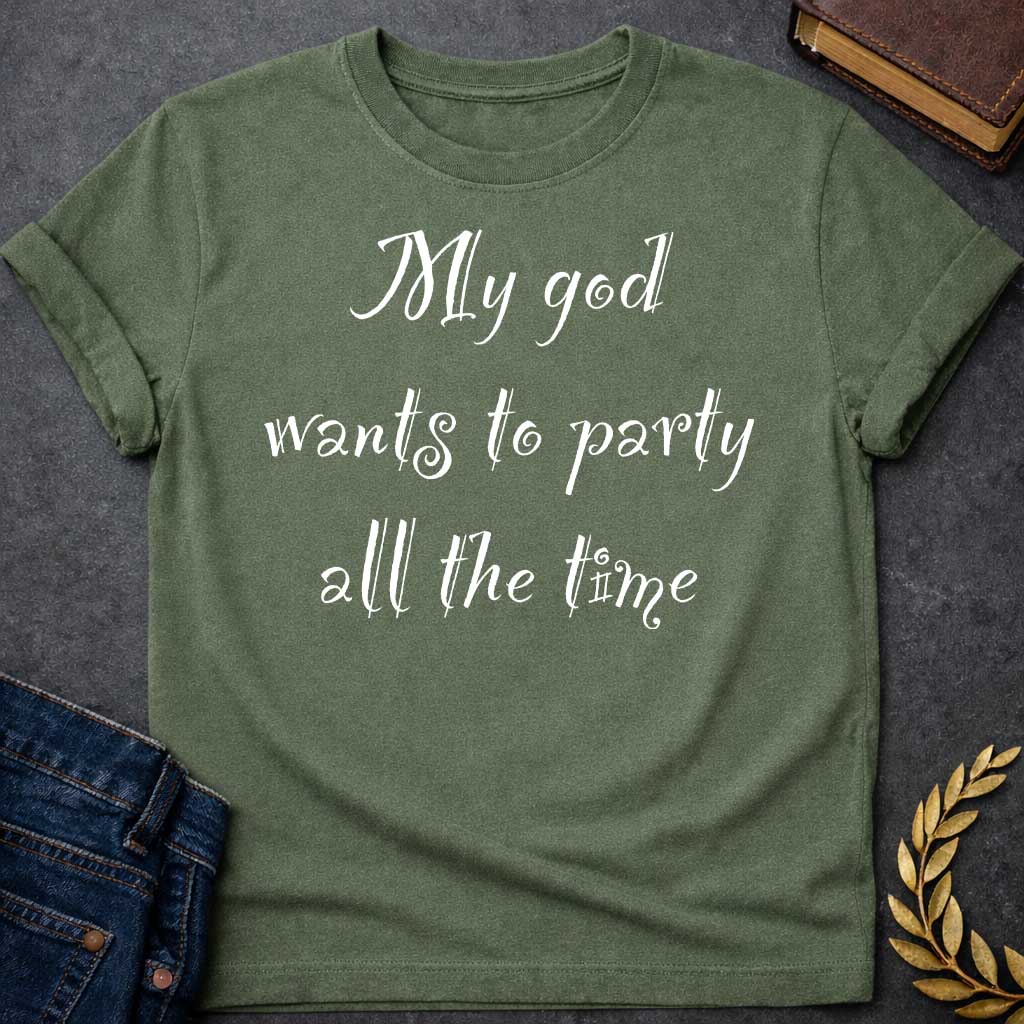 Military Green T-shirt graphic white text featuring whimsical hand-lettered calligraphy-style text reading "My god wants to party all the time" — a humorous nod to Dionysus, the Greek God of Wine and Revelry