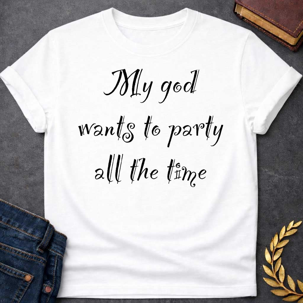 White T-shirt graphic black text featuring whimsical hand-lettered calligraphy-style text reading "My god wants to party all the time" — a humorous nod to Dionysus, the Greek God of Wine and Revelry