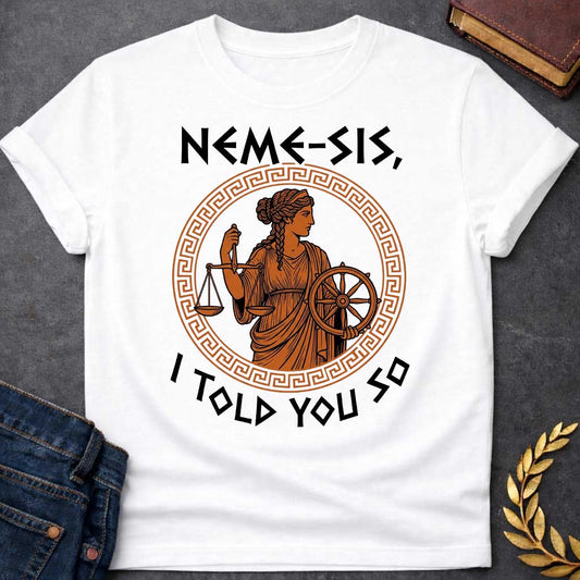 White T-shirt with an Ancient Greek pottery-style illustration of Nemesis, the goddess of divine retribution, rendered in terracotta and black. She wears flowing robes and holds balanced scales of justice in one hand and a ship's wheel in the other, symbolizing fate and accountability. Her braided hair is styled in classical Greek fashion. Enclosed in a Greek key pattern circular border. Bold text reads 'NEMESIS, I TOLD YOU SO' above and below. References the goddess who ensures justice.